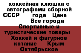 хоккейная клюшка с автографами сборной СССР 1972 года › Цена ­ 300 000 - Все города Спортивные и туристические товары » Хоккей и фигурное катание   . Крым,Октябрьское